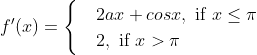 f'(x)=\begin{cases} & 2ax+cosx, \text{ if } x\leq \pi \\ & 2 , \text{ if } x > \pi \end{cases}